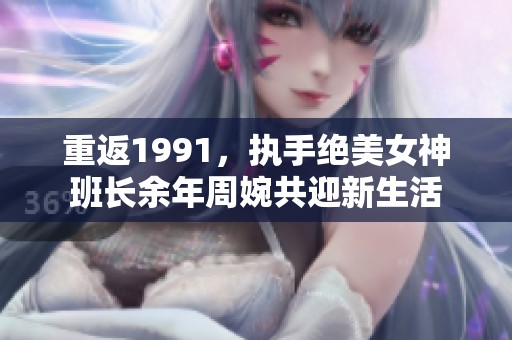 重返1991，执手绝美女神班长余年周婉共迎新生活