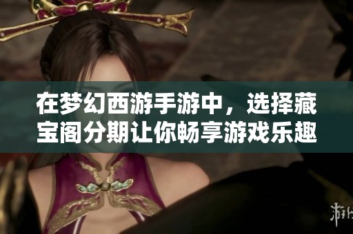 在梦幻西游手游中，选择藏宝阁分期让你畅享游戏乐趣