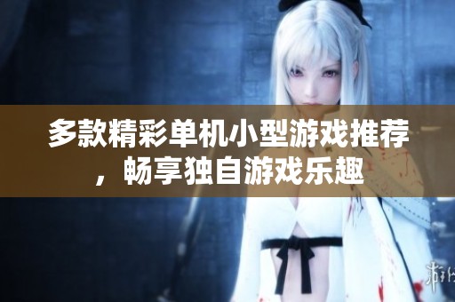 多款精彩单机小型游戏推荐，畅享独自游戏乐趣
