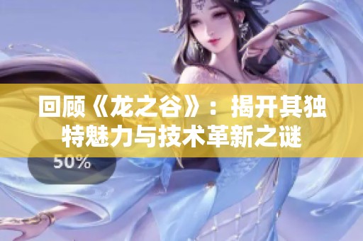 回顾《龙之谷》：揭开其独特魅力与技术革新之谜
