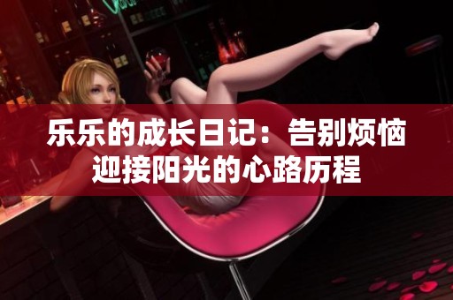 乐乐的成长日记：告别烦恼迎接阳光的心路历程