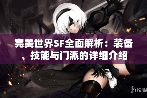 完美世界SF全面解析：装备、技能与门派的详细介绍