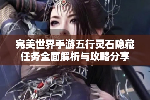 完美世界手游五行灵石隐藏任务全面解析与攻略分享