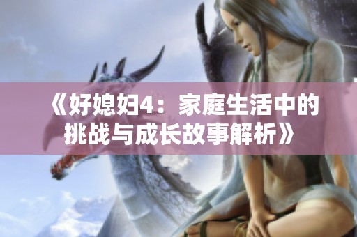 《好媳妇4：家庭生活中的挑战与成长故事解析》