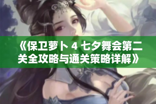 《保卫萝卜 4 七夕舞会第二关全攻略与通关策略详解》