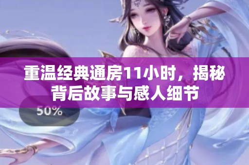 重温经典通房11小时，揭秘背后故事与感人细节