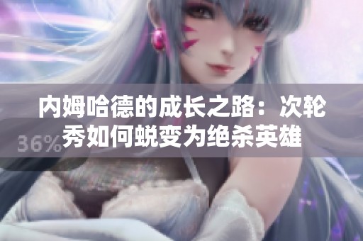 内姆哈德的成长之路：次轮秀如何蜕变为绝杀英雄