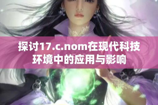 探讨17.c.nom在现代科技环境中的应用与影响