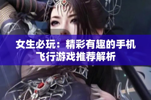 女生必玩：精彩有趣的手机飞行游戏推荐解析