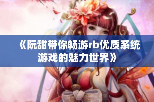 《阮甜带你畅游rb优质系统游戏的魅力世界》
