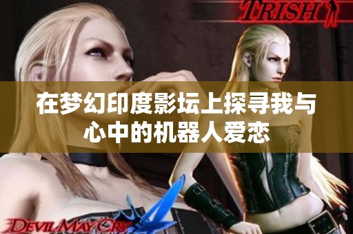 在梦幻印度影坛上探寻我与心中的机器人爱恋