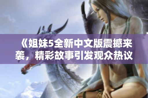《姐妹5全新中文版震撼来袭，精彩故事引发观众热议》
