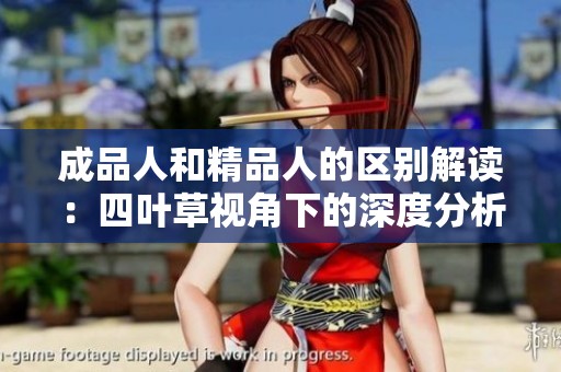 成品人和精品人的区别解读：四叶草视角下的深度分析