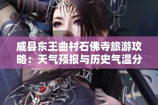 威县东王曲村石佛寺旅游攻略：天气预报与历史气温分析