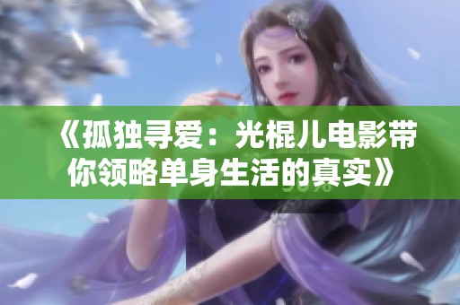 《孤独寻爱：光棍儿电影带你领略单身生活的真实》