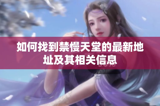 如何找到禁慢天堂的最新地址及其相关信息