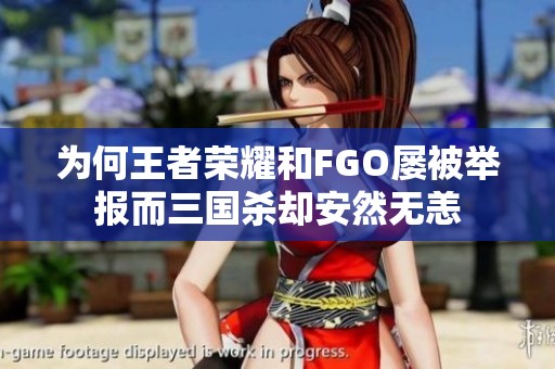 为何王者荣耀和FGO屡被举报而三国杀却安然无恙