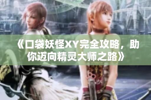 《口袋妖怪XY完全攻略，助你迈向精灵大师之路》
