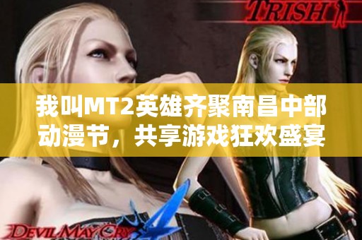 我叫MT2英雄齐聚南昌中部动漫节，共享游戏狂欢盛宴