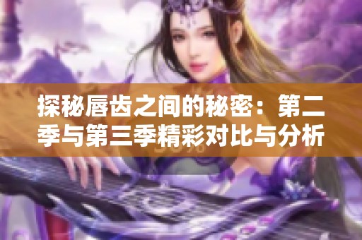 探秘唇齿之间的秘密：第二季与第三季精彩对比与分析