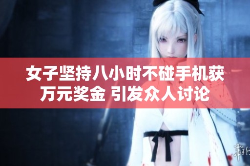 女子坚持八小时不碰手机获万元奖金 引发众人讨论