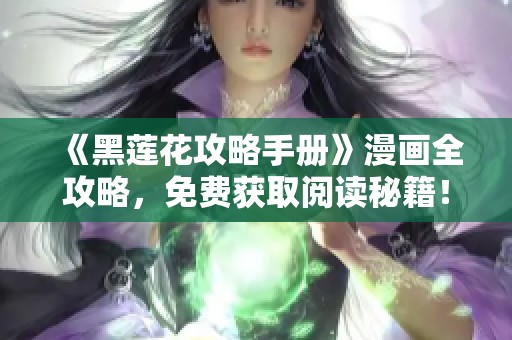 《黑莲花攻略手册》漫画全攻略，免费获取阅读秘籍！