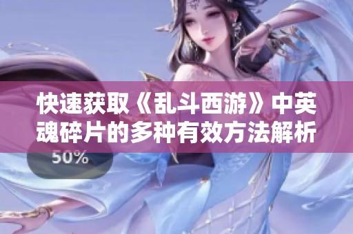 快速获取《乱斗西游》中英魂碎片的多种有效方法解析
