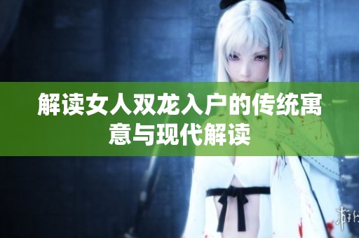 解读女人双龙入户的传统寓意与现代解读