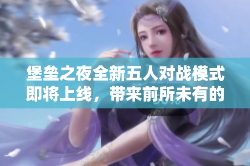 堡垒之夜全新五人对战模式即将上线，带来前所未有的游戏体验
