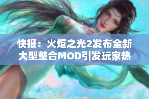 快报：火炬之光2发布全新大型整合MOD引发玩家热议