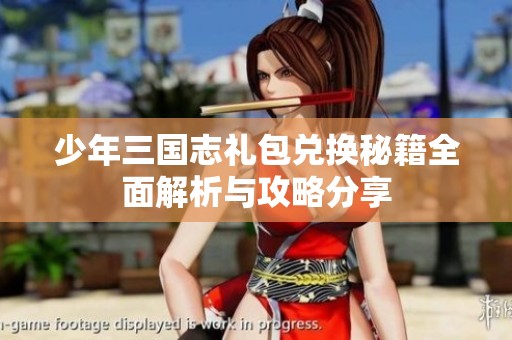 少年三国志礼包兑换秘籍全面解析与攻略分享