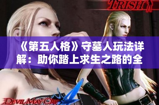 《第五人格》守墓人玩法详解：助你踏上求生之路的全攻略