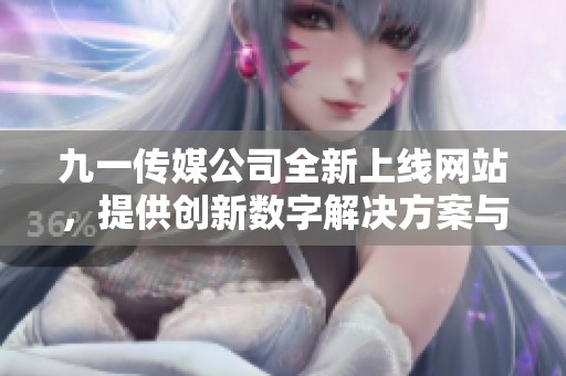 九一传媒公司全新上线网站，提供创新数字解决方案与服务