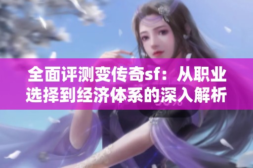 全面评测变传奇sf：从职业选择到经济体系的深入解析
