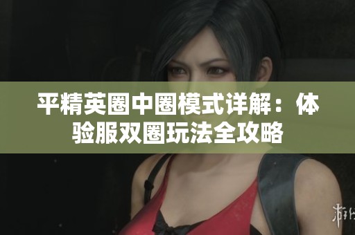 平精英圈中圈模式详解：体验服双圈玩法全攻略