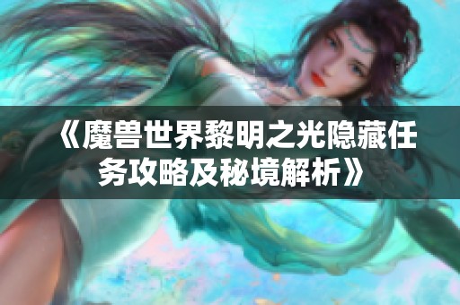 《魔兽世界黎明之光隐藏任务攻略及秘境解析》