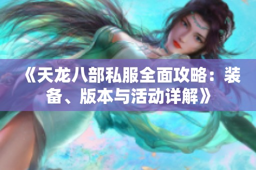 《天龙八部私服全面攻略：装备、版本与活动详解》