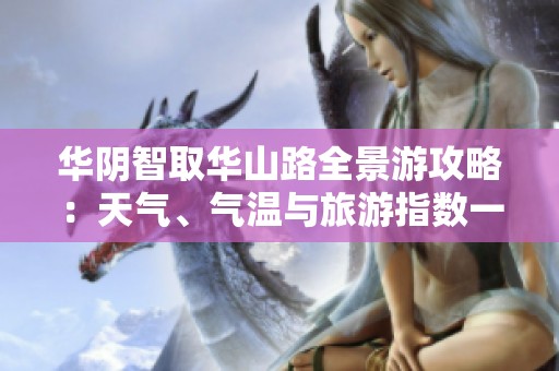 华阴智取华山路全景游攻略：天气、气温与旅游指数一览