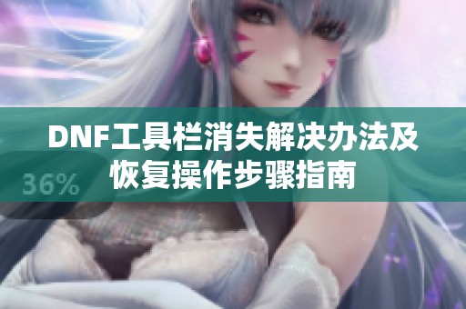 DNF工具栏消失解决办法及恢复操作步骤指南