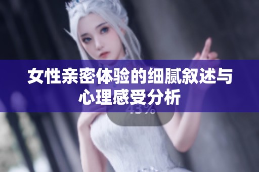 女性亲密体验的细腻叙述与心理感受分析