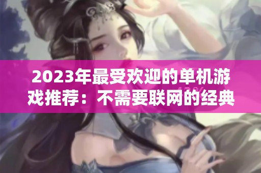 2023年最受欢迎的单机游戏推荐：不需要联网的经典大作合集