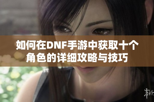 如何在DNF手游中获取十个角色的详细攻略与技巧