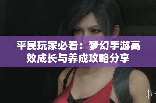 平民玩家必看：梦幻手游高效成长与养成攻略分享