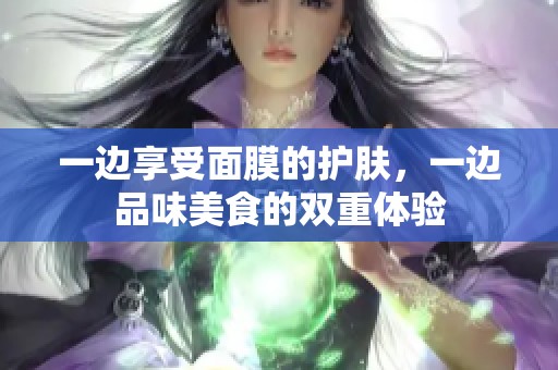 一边享受面膜的护肤，一边品味美食的双重体验