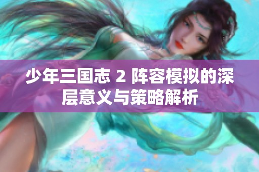 少年三国志 2 阵容模拟的深层意义与策略解析