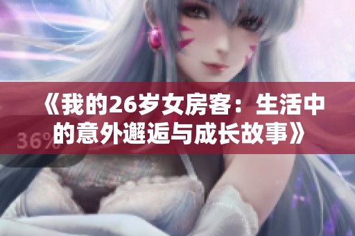 《我的26岁女房客：生活中的意外邂逅与成长故事》