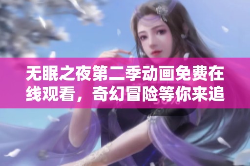 无眠之夜第二季动画免费在线观看，奇幻冒险等你来追