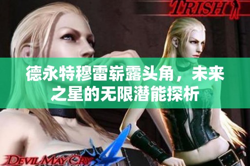 德永特穆雷崭露头角，未来之星的无限潜能探析