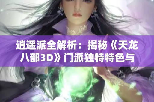 逍遥派全解析：揭秘《天龙八部3D》门派独特特色与优势