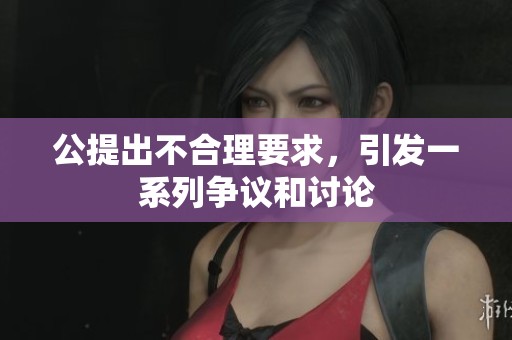 公提出不合理要求，引发一系列争议和讨论